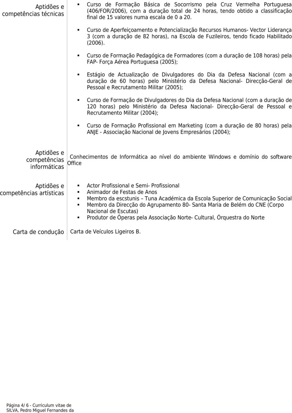 Curso de Formação Pedagógica de Formadores (com a duração de 108 horas) pela FAP- Força Aérea Portuguesa (2005); Estágio de Actualização de Divulgadores do Dia da Defesa Nacional (com a duração de 60