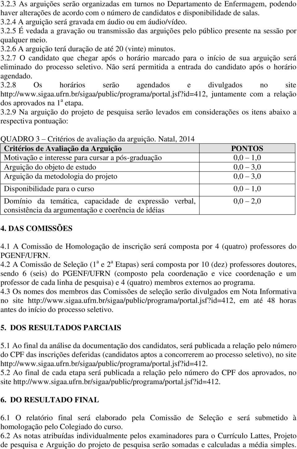 Não será permitida a entrada do candidato após o horário agendado. 3.2.8 Os horários serão agendados e divulgados no site http://www.sigaa.ufrn.br/sigaa/public/programa/portal.jsf?