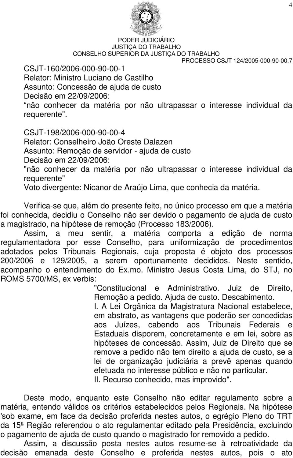 CSJT-198/2006-000-90-00-4 Relator: Conselheiro João Oreste Dalazen Decisão em 22/09/2006: "não conhecer da matéria por não ultrapassar o interesse individual da requerente" Voto divergente: Nicanor