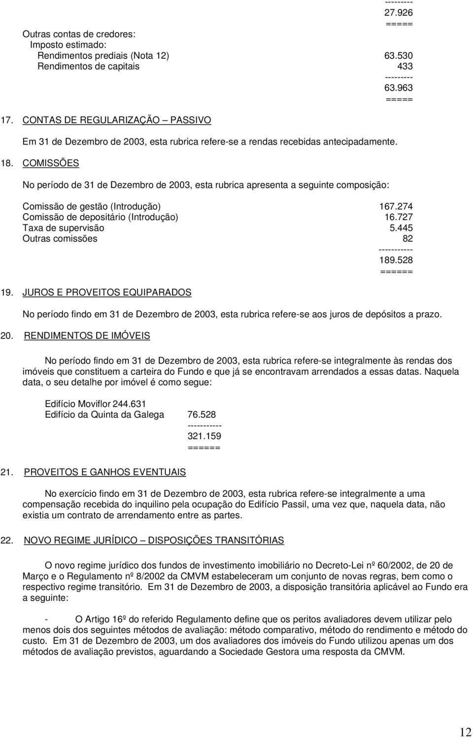 COMISSÕES No período de 31 de Dezembro de 2003, esta rubrica apresenta a seguinte composição: Comissão de gestão (Introdução) 167.274 Comissão de depositário (Introdução) 16.727 Taxa de supervisão 5.