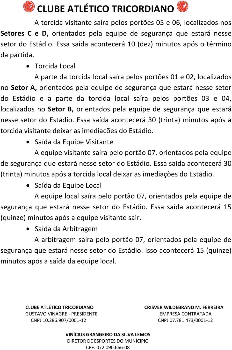 Torcida Local A parte da torcida local saíra pelos portões 01 e 02, localizados no Setor A, orientados pela equipe de segurança que estará nesse setor do Estádio e a parte da torcida local saíra