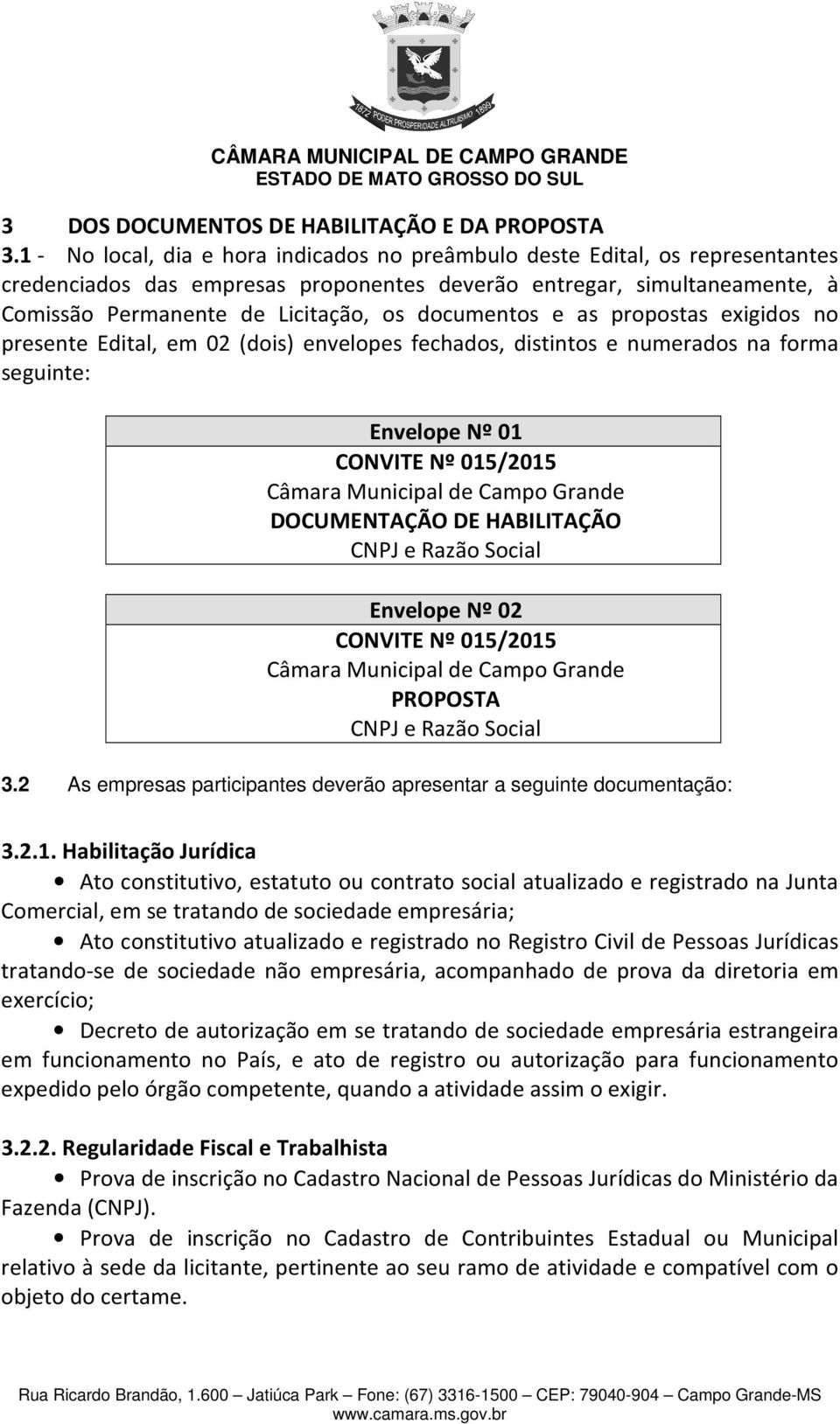 documentos e as propostas exigidos no presente Edital, em 02 (dois) envelopes fechados, distintos e numerados na forma seguinte: Envelope Nº 01 CONVITE Nº 015/2015 Câmara Municipal de Campo Grande