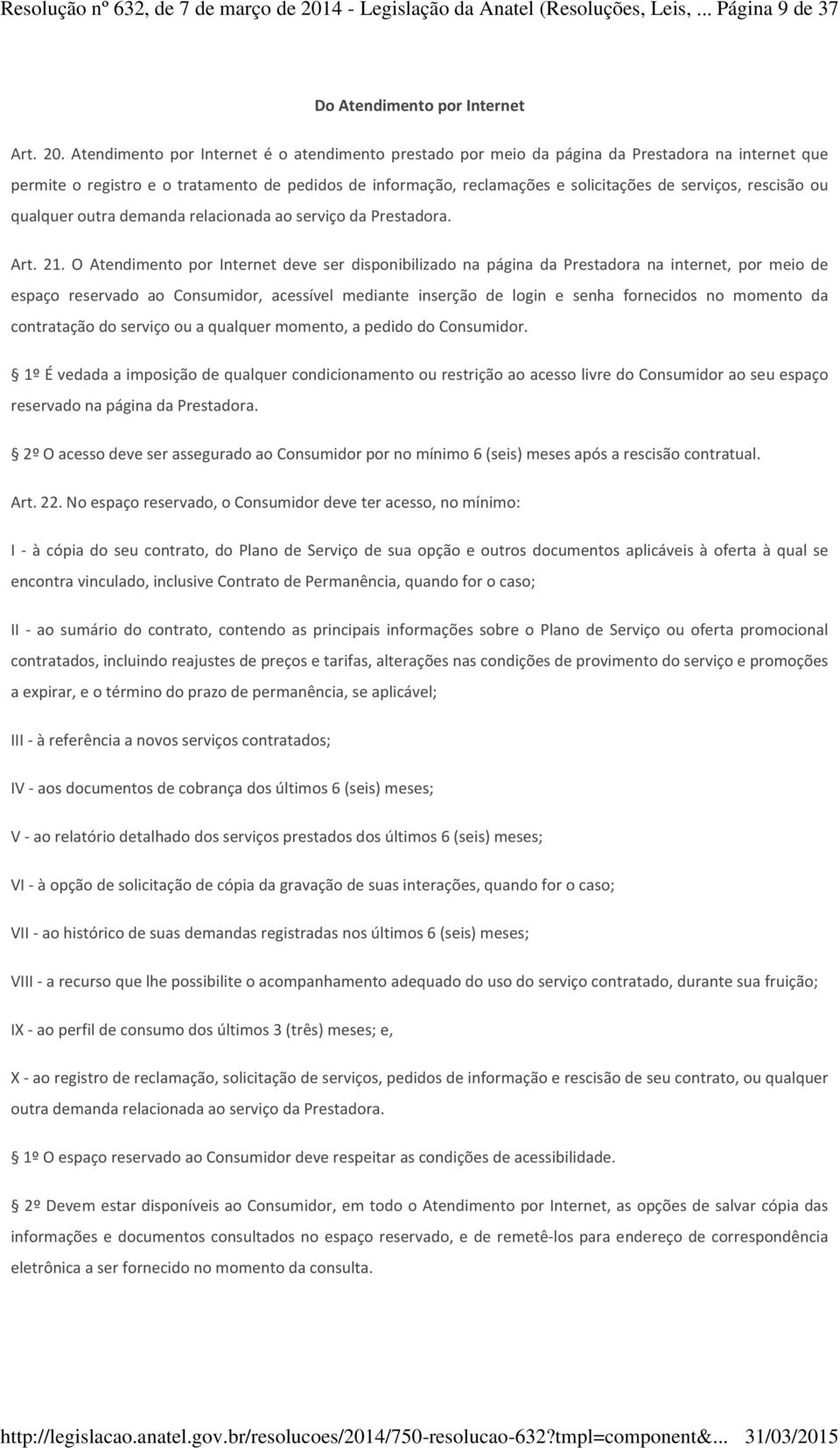 Atendimento por Internet é o atendimento prestado por meio da página da Prestadora na internet que permite o registro e o tratamento de pedidos de informação, reclamações e solicitações de serviços,