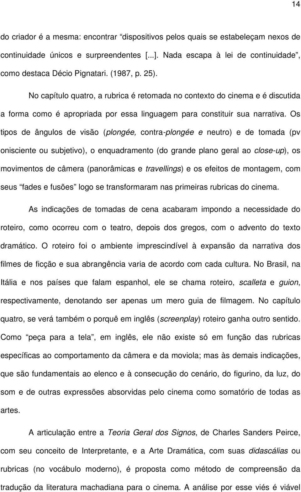 Os tipos de ângulos de visão (plongée, contra-plongée e neutro) e de tomada (pv onisciente ou subjetivo), o enquadramento (do grande plano geral ao close-up), os movimentos de câmera (panorâmicas e