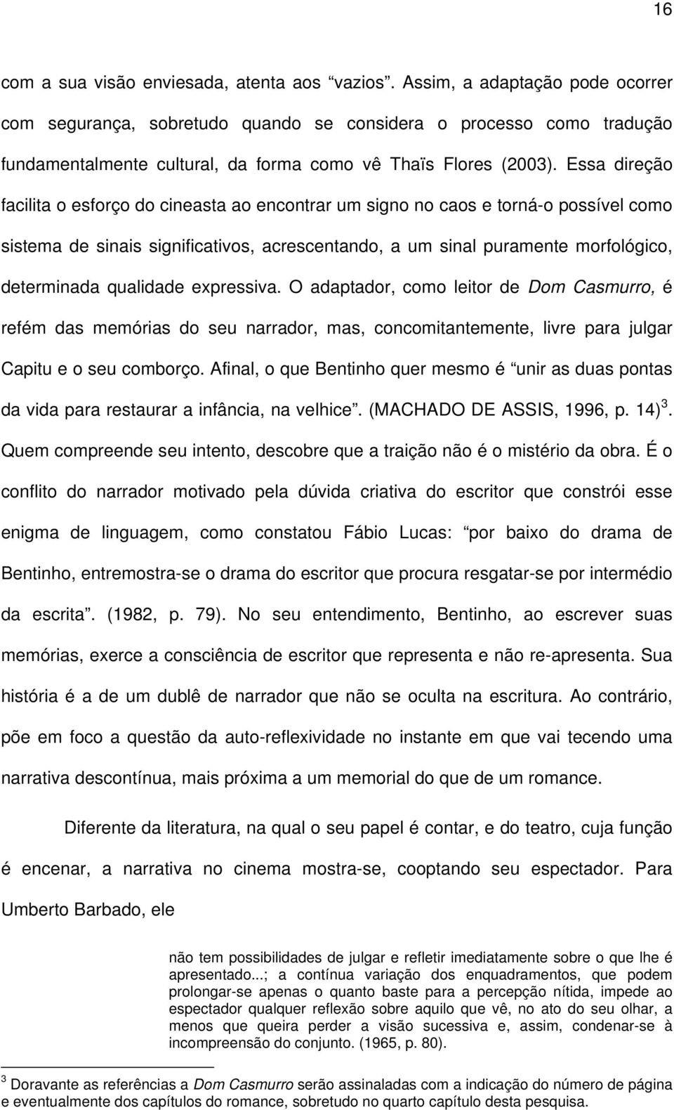 Essa direção facilita o esforço do cineasta ao encontrar um signo no caos e torná-o possível como sistema de sinais significativos, acrescentando, a um sinal puramente morfológico, determinada