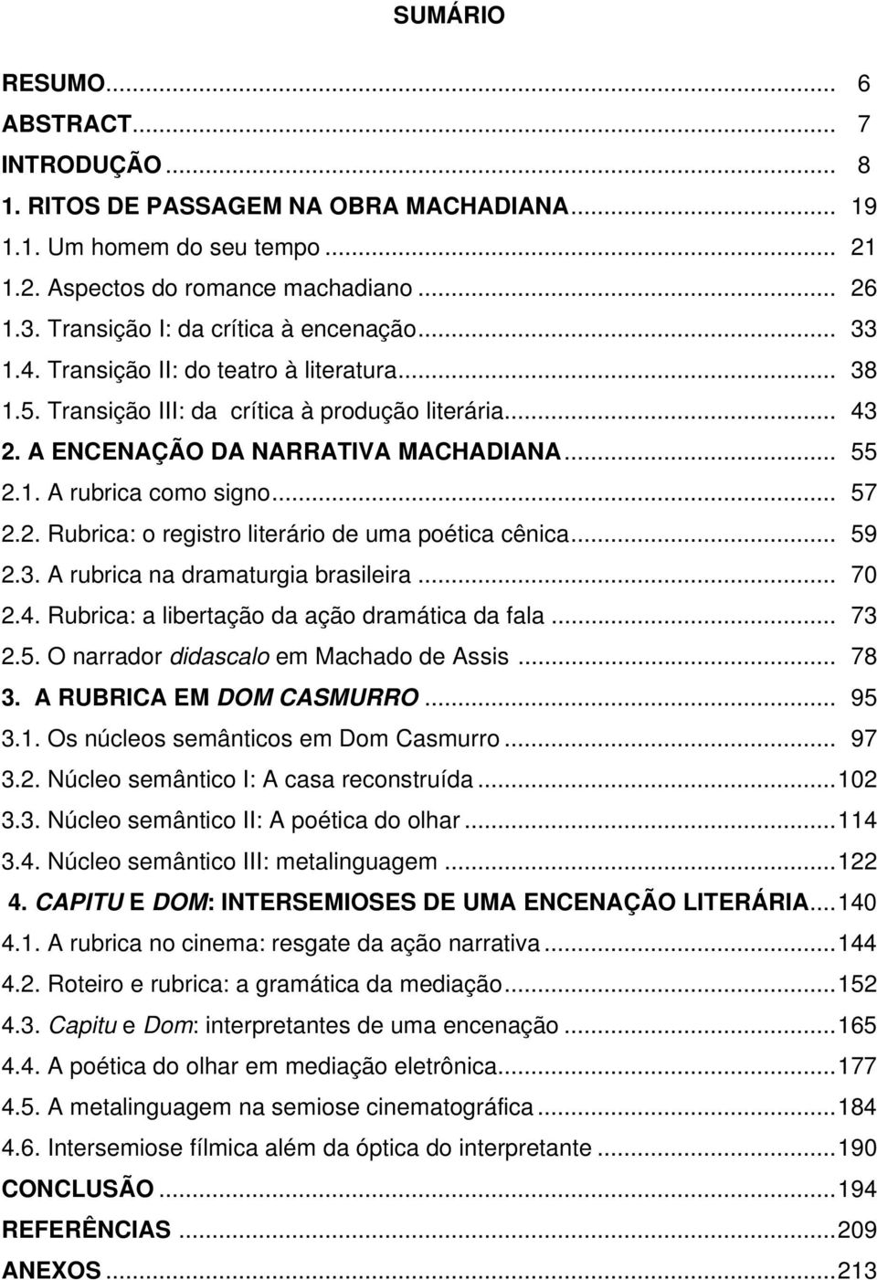 .. 57 2.2. Rubrica: o registro literário de uma poética cênica... 59 2.3. A rubrica na dramaturgia brasileira... 70 2.4. Rubrica: a libertação da ação dramática da fala... 73 2.5. O narrador didascalo em Machado de Assis.