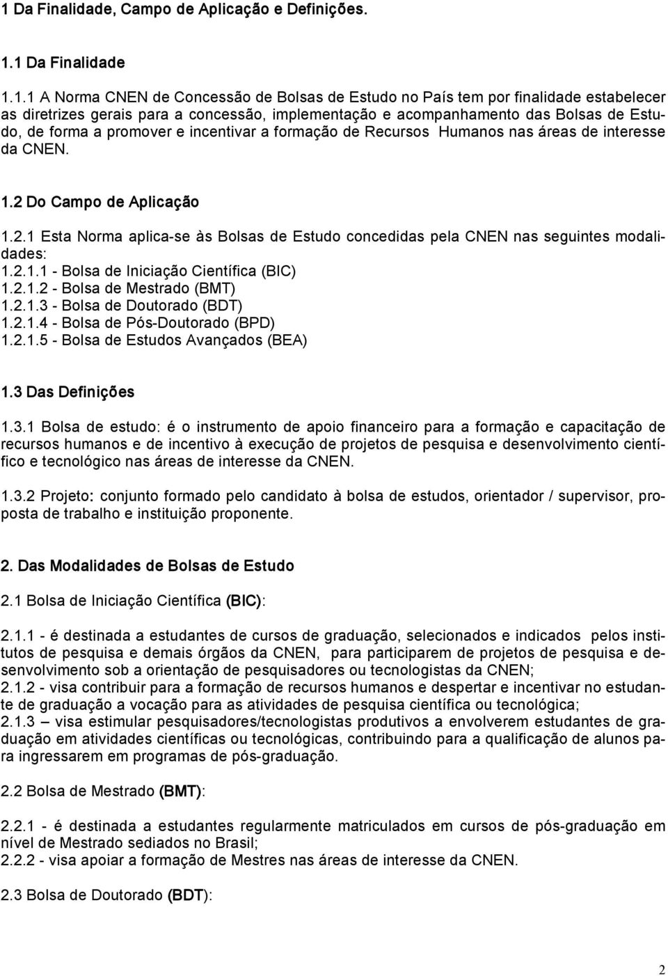 Do Campo de Aplicação 1.2.1 Esta Norma aplica se às Bolsas de Estudo concedidas pela CNEN nas seguintes modalidades: 1.2.1.1 Bolsa de Iniciação Científica (BIC) 1.2.1.2 Bolsa de Mestrado (BMT) 1.2.1.3 Bolsa de Doutorado (BDT) 1.