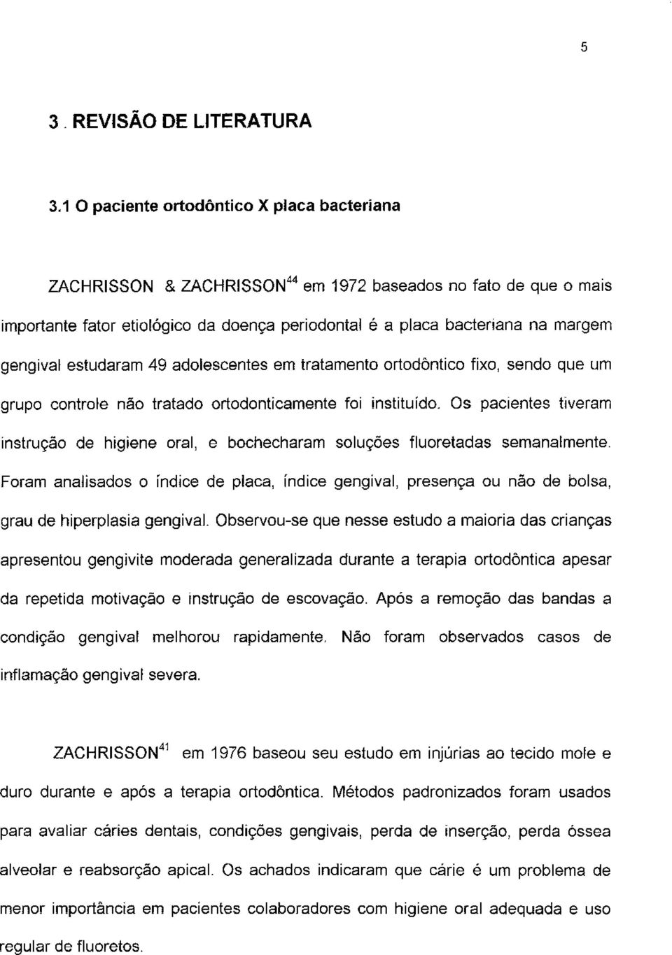 estudaram 49 adolescentes em tratamento ortodôntico fixo, sendo que um grupo controle não tratado ortodonticamente foi instituído.