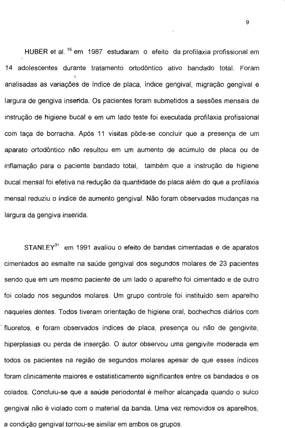 Os pacientes foram submetidos a sessões mensais de Instrução de higiene bucal e em um lado teste foi executada profilaxia profissional com taça de borracha.