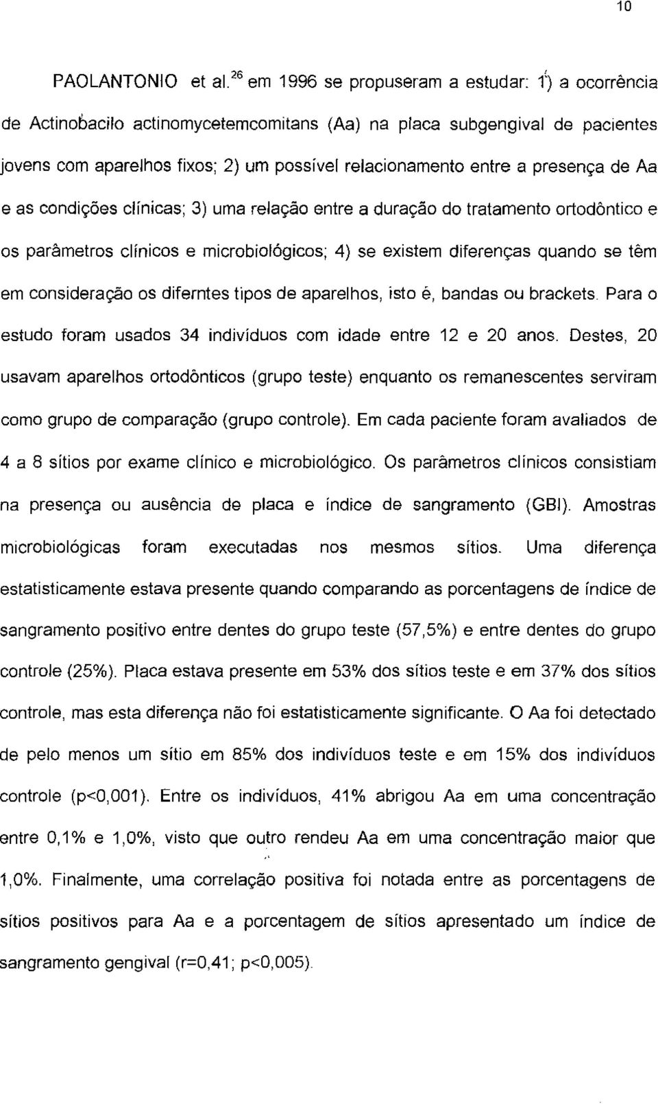 presença de Aa e as condições clinicas; 3) uma relação entre a duração do tratamento ortodôntico e os parâmetros clínicos e microbiológicos; 4) se existem diferenças quando se têm em consideração os