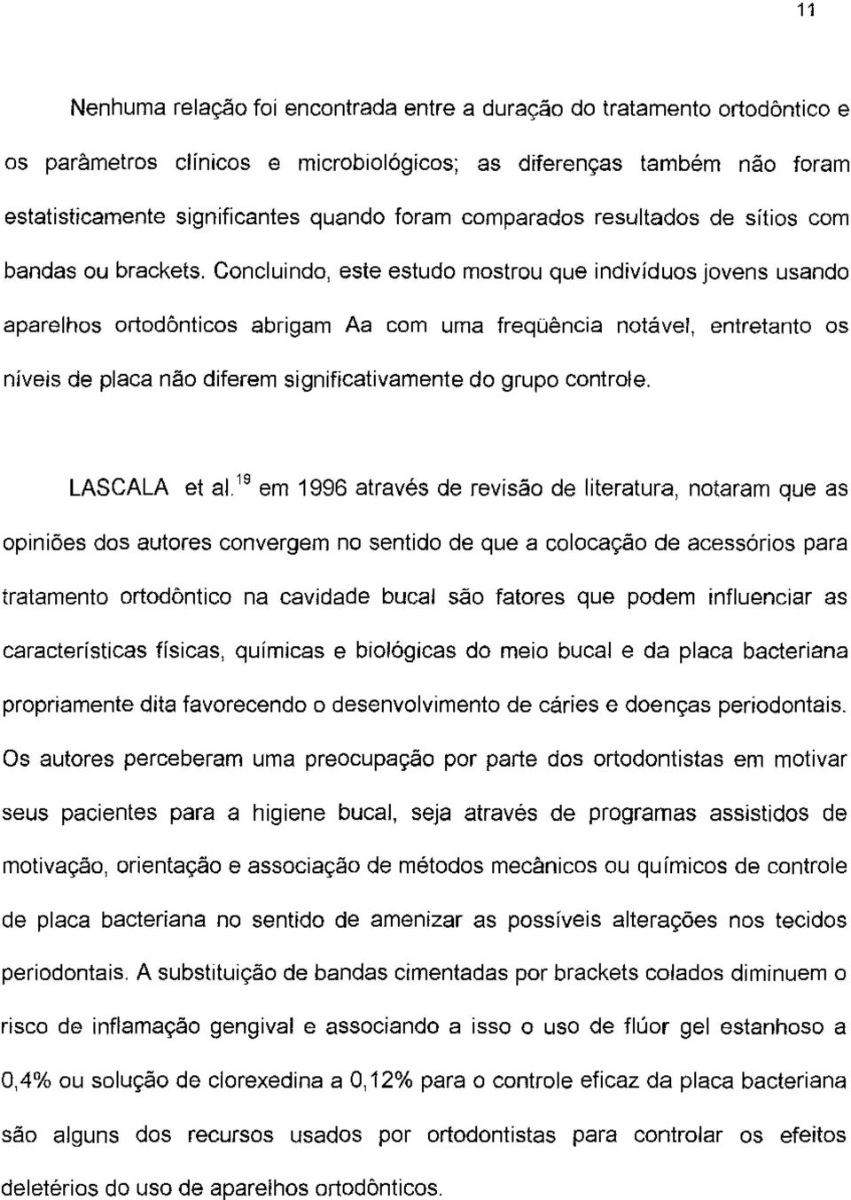 Concluindo, este estudo mostrou que indivíduos jovens usando aparelhos ortodônticos abrigam Aa com uma freqüência notável, entretanto os níveis de placa não diferem significativamente do grupo