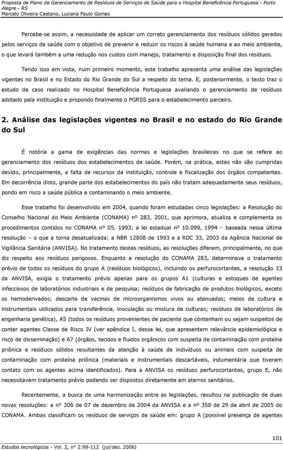 Tendo isso em vista, num primeiro momento, este trabalho apresenta uma análise das legislações vigentes no Brasil e no Estado do Rio Grande do Sul a respeito do tema.