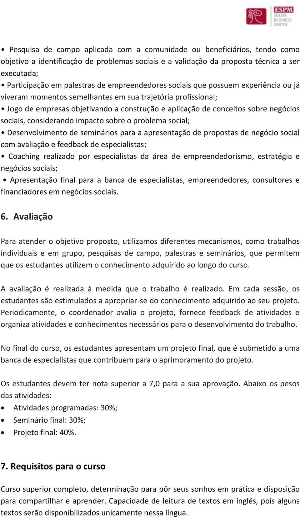 sociais, considerando impacto sobre o problema social; Desenvolvimento de seminários para a apresentação de propostas de negócio social com avaliação e feedback de especialistas; Coaching realizado