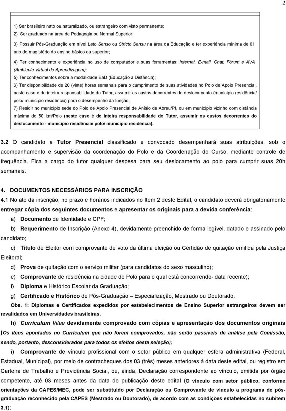 Fórum e AVA (Ambiente Virtual de Aprendizagem); 5) Ter conhecimentos sobre a modalidade EaD (Educação a Distância); 6) Ter disponibilidade de 20 (vinte) horas semanais para o cumprimento de suas