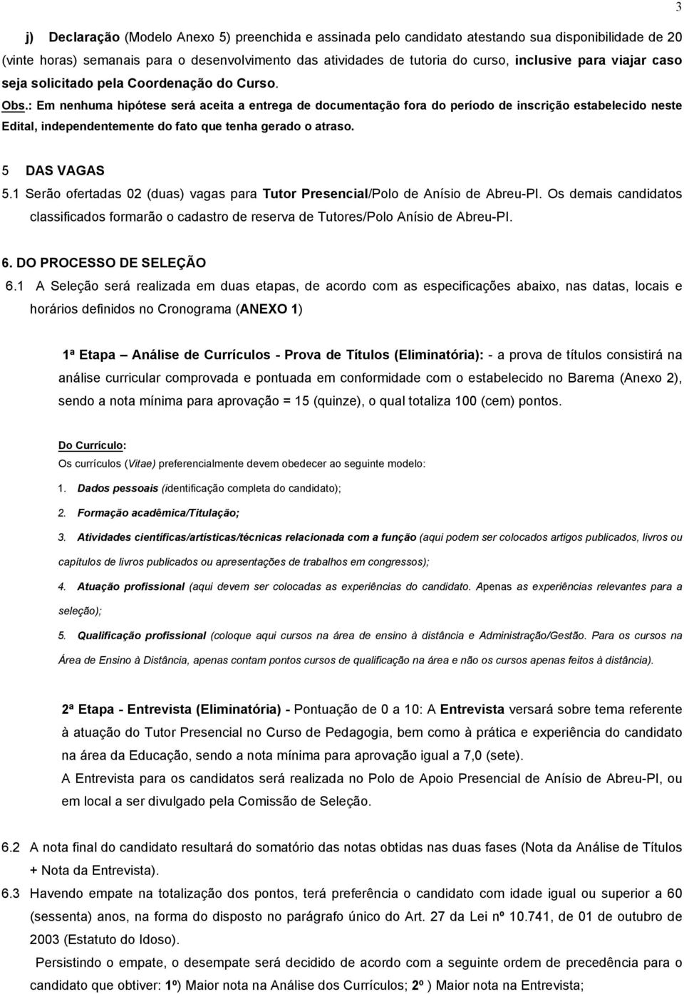 : Em nenhuma hipótese será aceita a entrega de documentação fora do período de inscrição estabelecido neste Edital, independentemente do fato que tenha gerado o atraso. 5 DAS VAGAS 5.