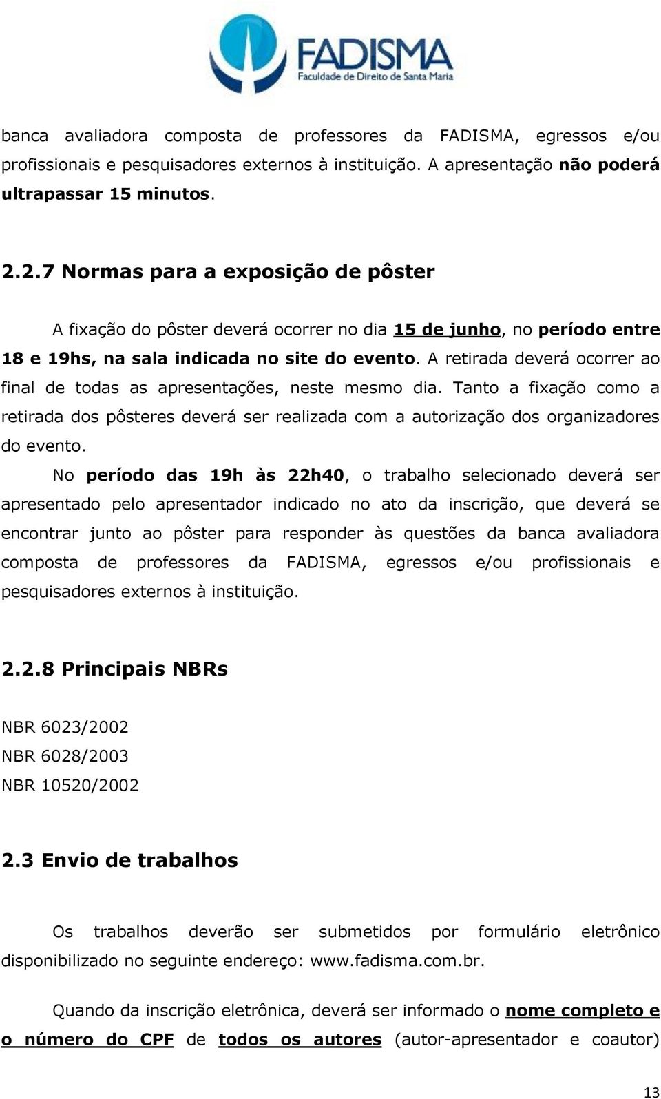 A retirada deverá ocorrer ao final de todas as apresentações, neste mesmo dia. Tanto a fixação como a retirada dos pôsteres deverá ser realizada com a autorização dos organizadores do evento.