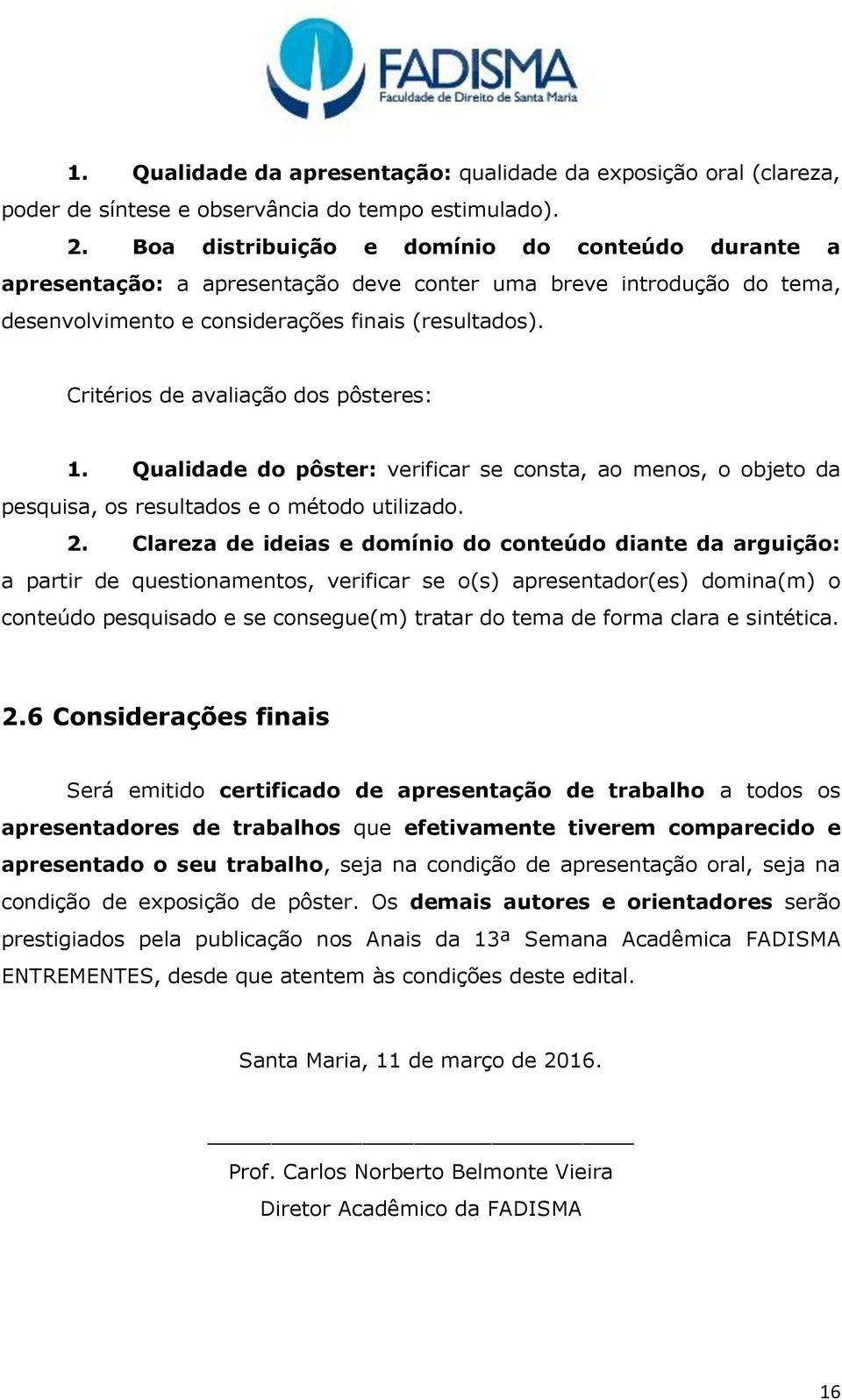 Critérios de avaliação dos pôsteres: 1. Qualidade do pôster: verificar se consta, ao menos, o objeto da pesquisa, os resultados e o método utilizado. 2.