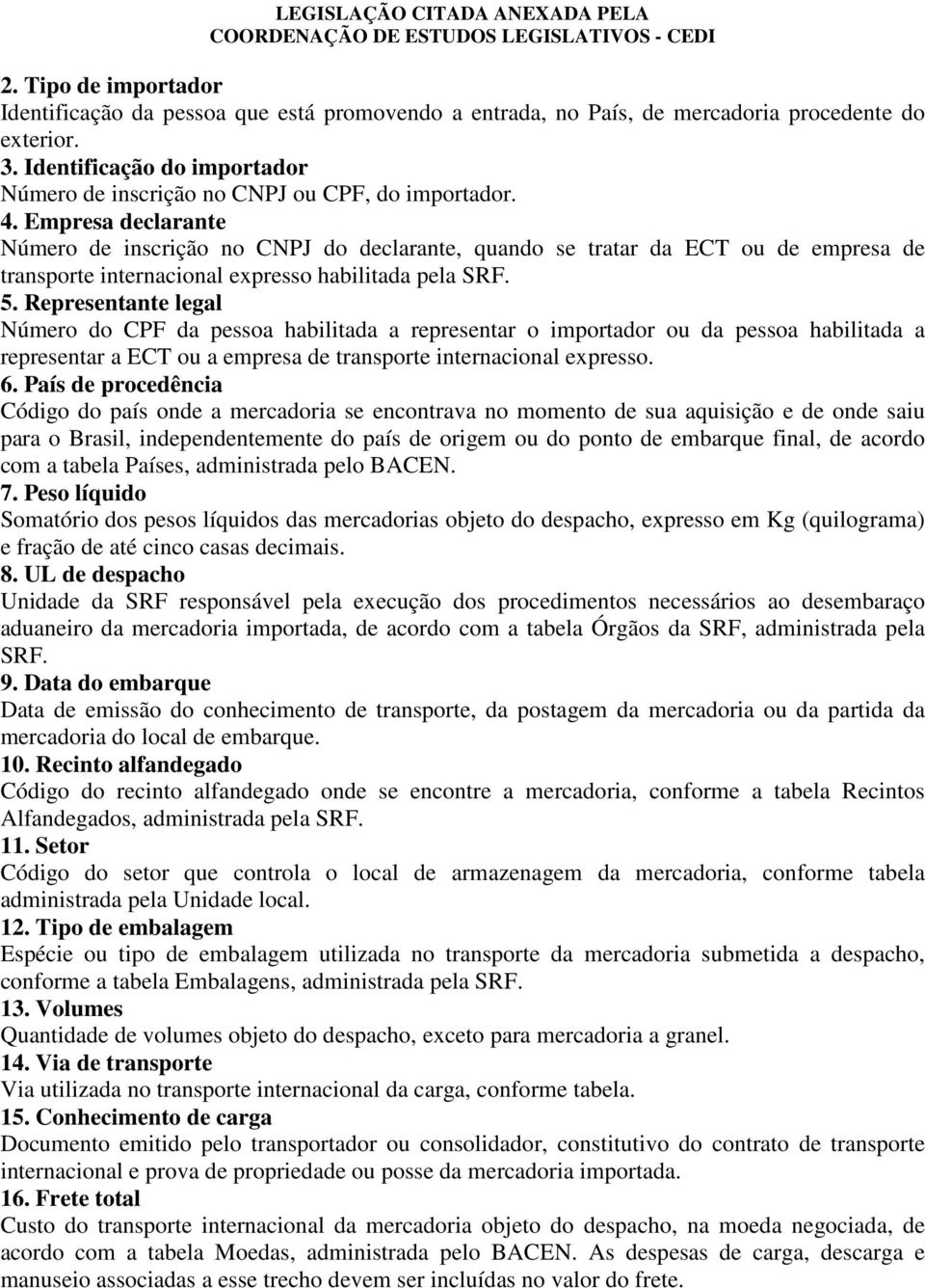 Empresa declarante Número de inscrição no CNPJ do declarante, quando se tratar da ECT ou de empresa de transporte internacional expresso habilitada pela SRF. 5.