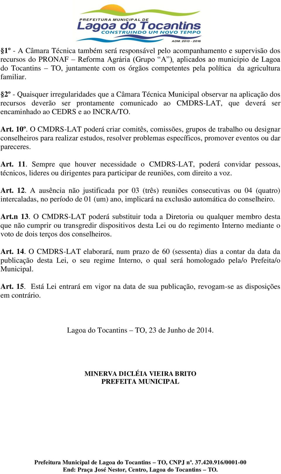 2º - Quaisquer irregularidades que a Câmara Técnica Municipal observar na aplicação dos recursos deverão ser prontamente comunicado ao CMDRS-LAT, que deverá ser encaminhado ao CEDRS e ao INCRA/TO.