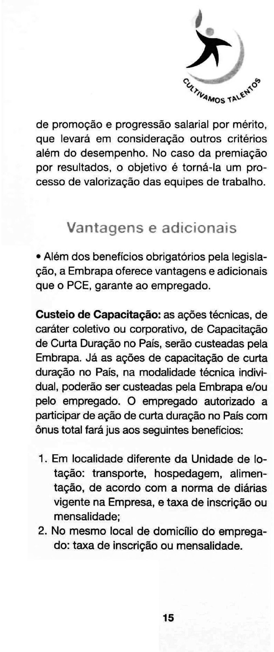 Vantagens e adicionais Além dos beneficios obrigatórios pela legislação, a Embrapa oferece vantagens e adicionais que o PCE, garante ao empregado. Custeio de Capacitação: as açóes técnicas.