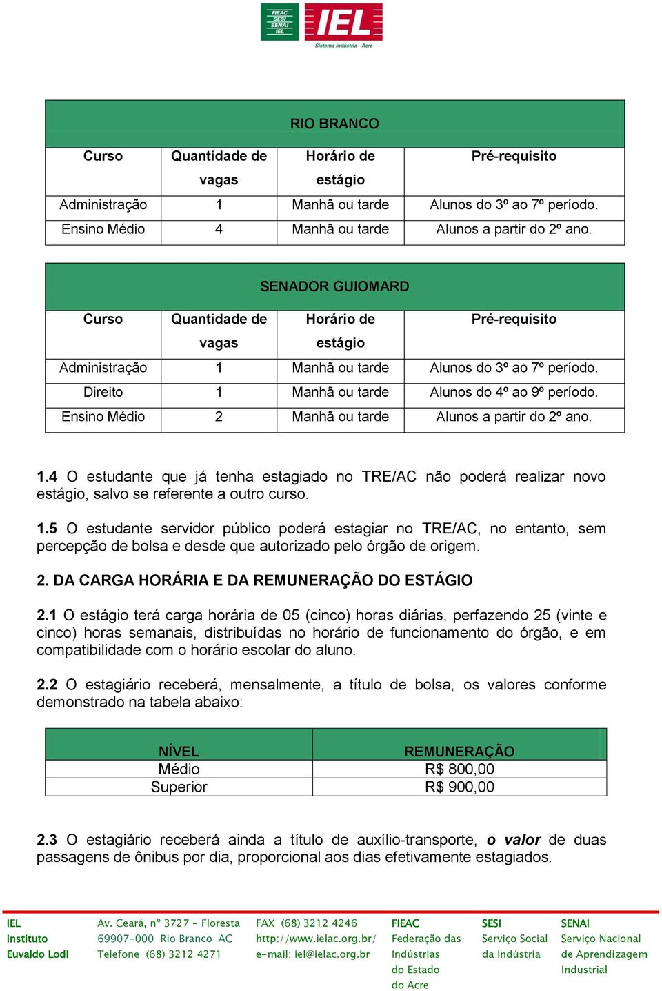 Ensino Médio 2 Manhã ou tarde Alunos a partir do 2º ano. 1.4 O estudante que já tenha estagiado no TRE/AC não poderá realizar novo estágio, salvo se referente a outro curso. 1.5 O estudante servidor público poderá estagiar no TRE/AC, no entanto, sem percepção de bolsa e desde que autorizado pelo órgão de origem.