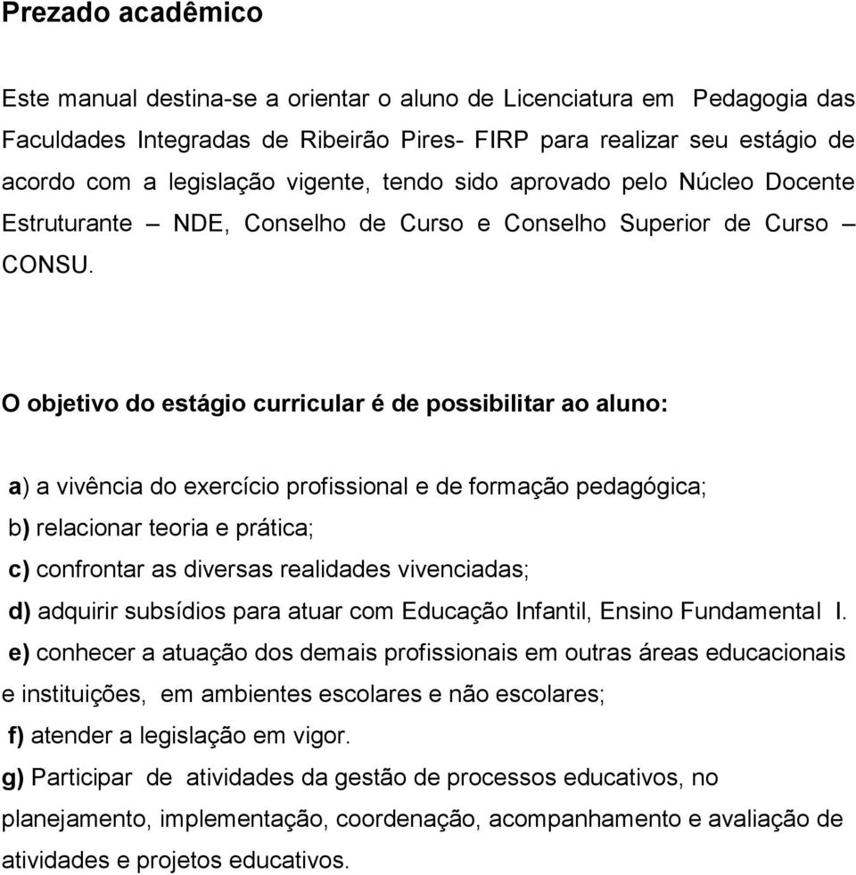 O objetivo do estágio curricular é de possibilitar ao aluno: a) a vivência do exercício profissional e de formação pedagógica; b) relacionar teoria e prática; c) confrontar as diversas realidades