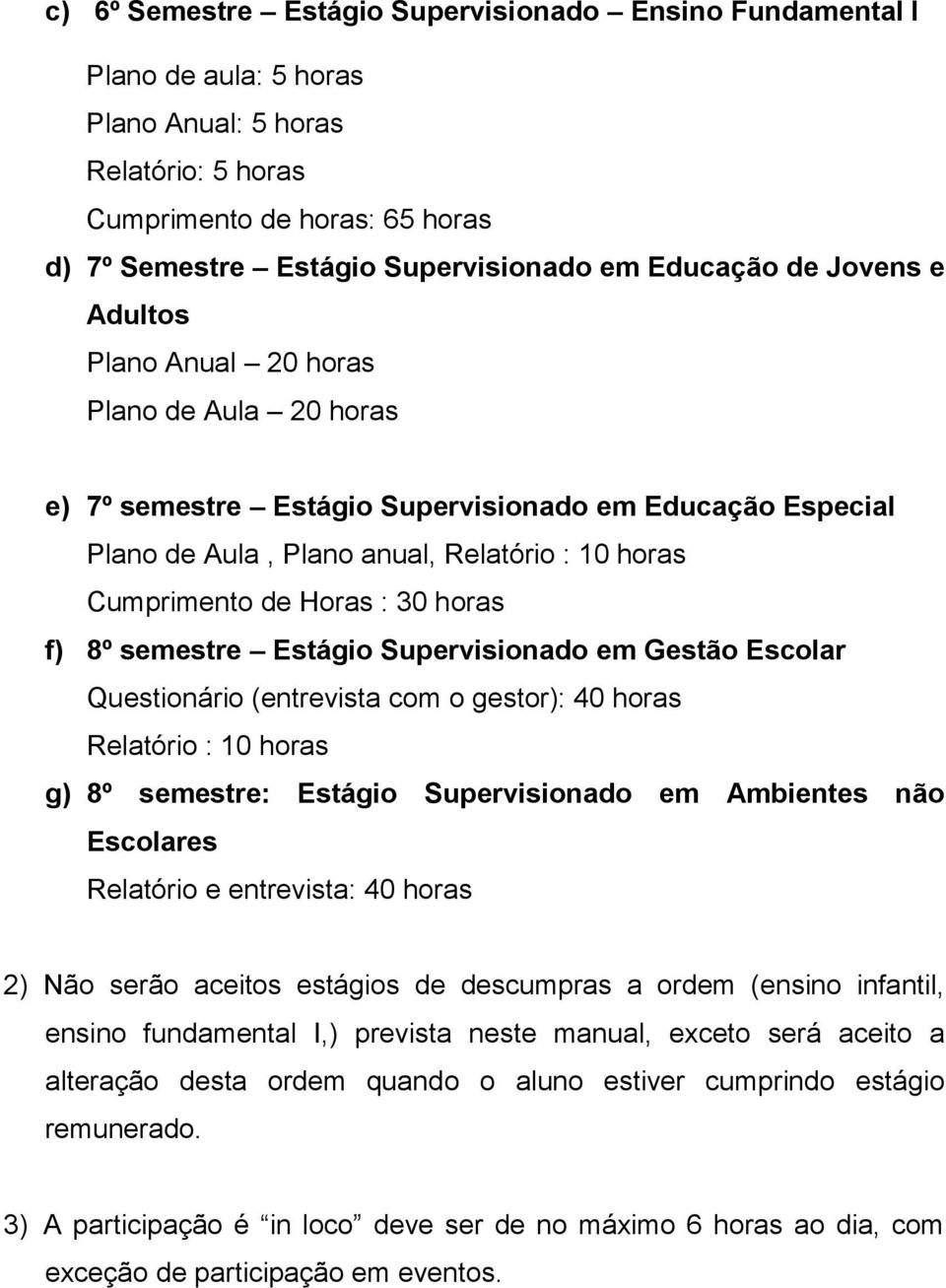 Horas : 30 horas f) 8º semestre Estágio Supervisionado em Gestão Escolar Questionário (entrevista com o gestor): 40 horas Relatório : 10 horas g) 8º semestre: Estágio Supervisionado em Ambientes não