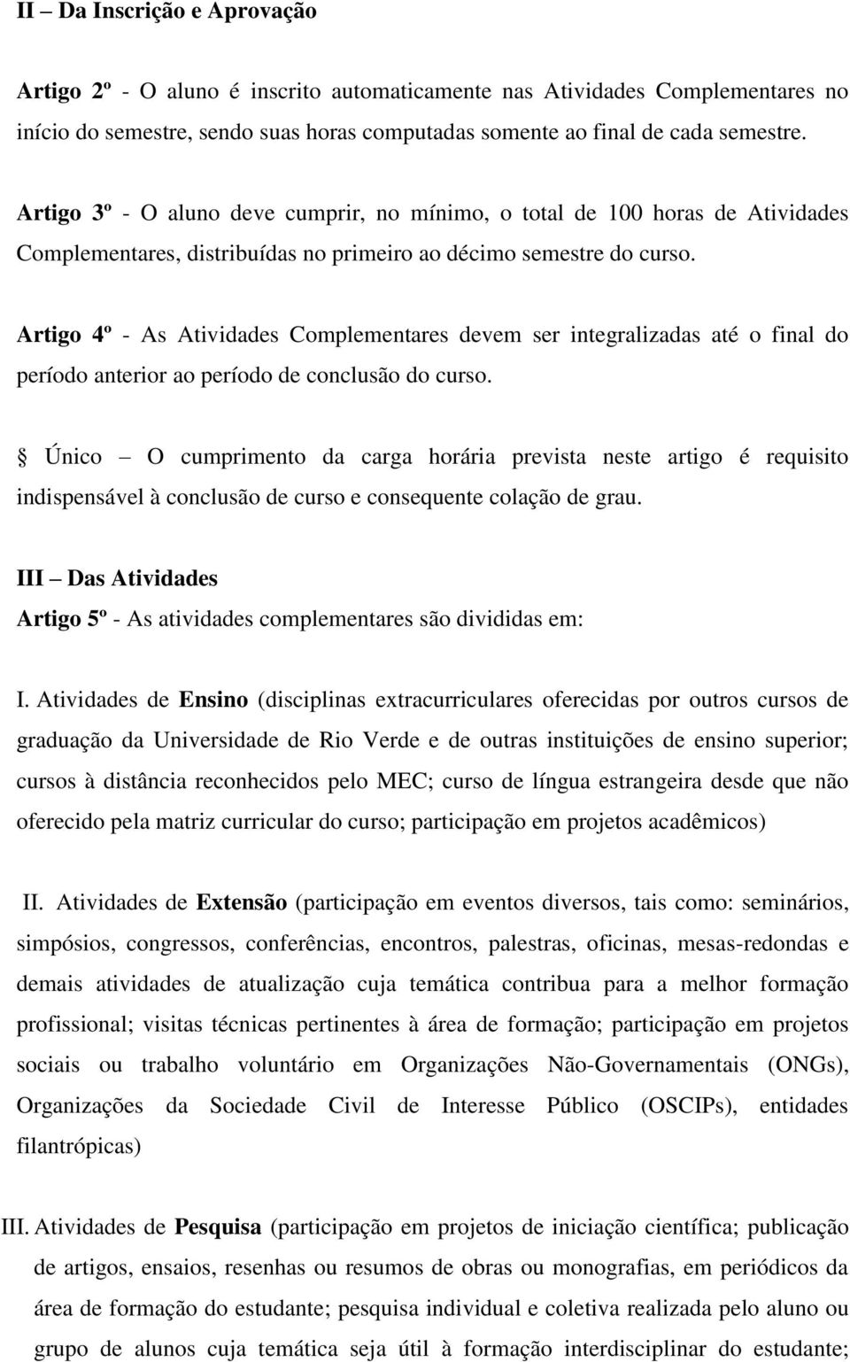 Artigo 4º - As Atividades Complementares devem ser integralizadas até o final do período anterior ao período de conclusão do curso.