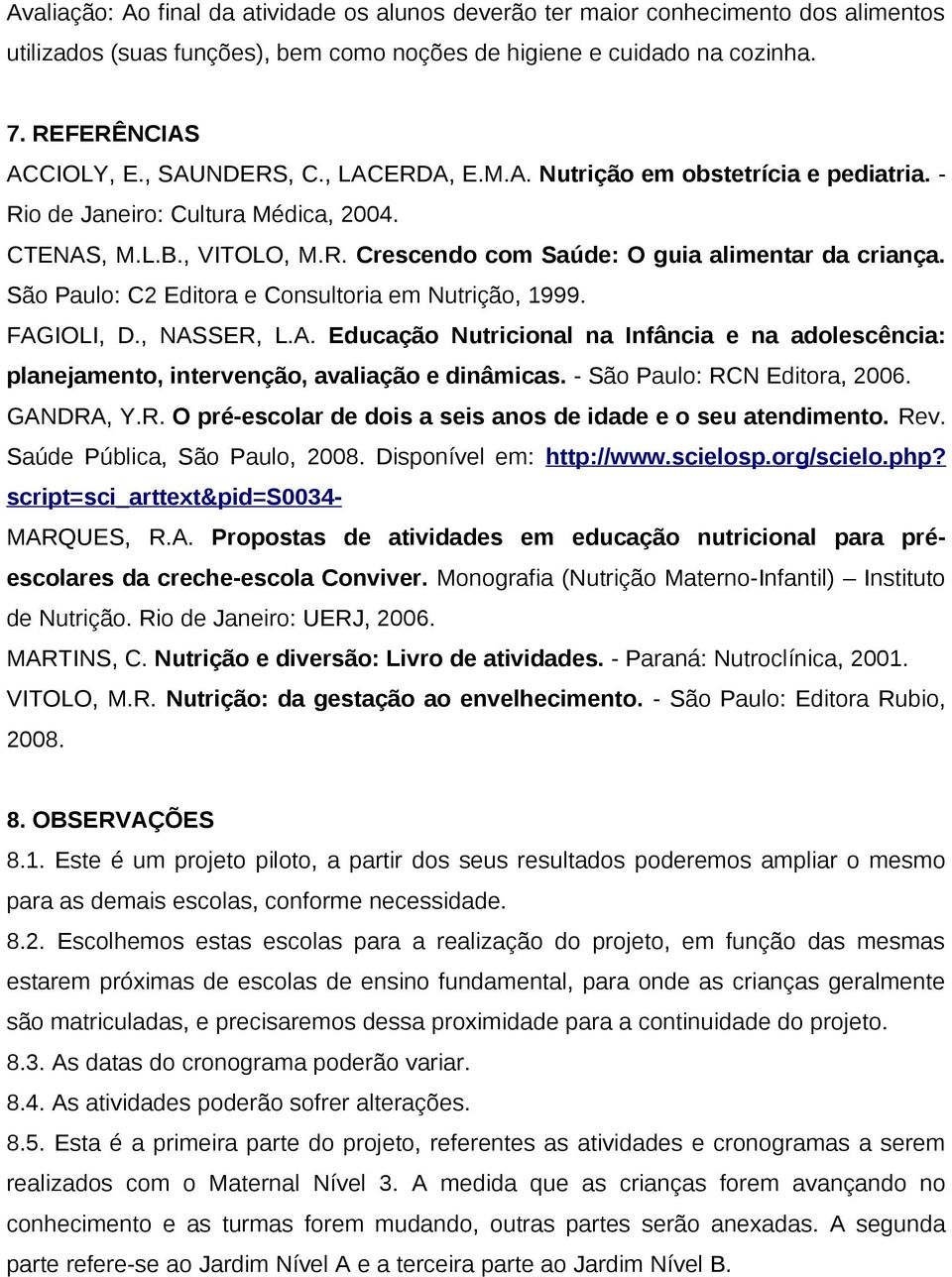 São Paulo: C2 Editora e Consultoria em Nutrição, 1999. FAGIOLI, D., NASSER, L.A. Educação Nutricional na Infância e na adolescência: planejamento, intervenção, avaliação e dinâmicas.
