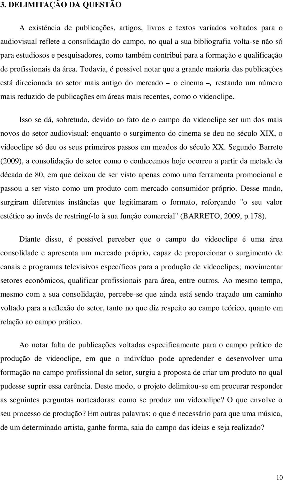 Todavia, é possível notar que a grande maioria das publicações está direcionada ao setor mais antigo do mercado o cinema, restando um número mais reduzido de publicações em áreas mais recentes, como