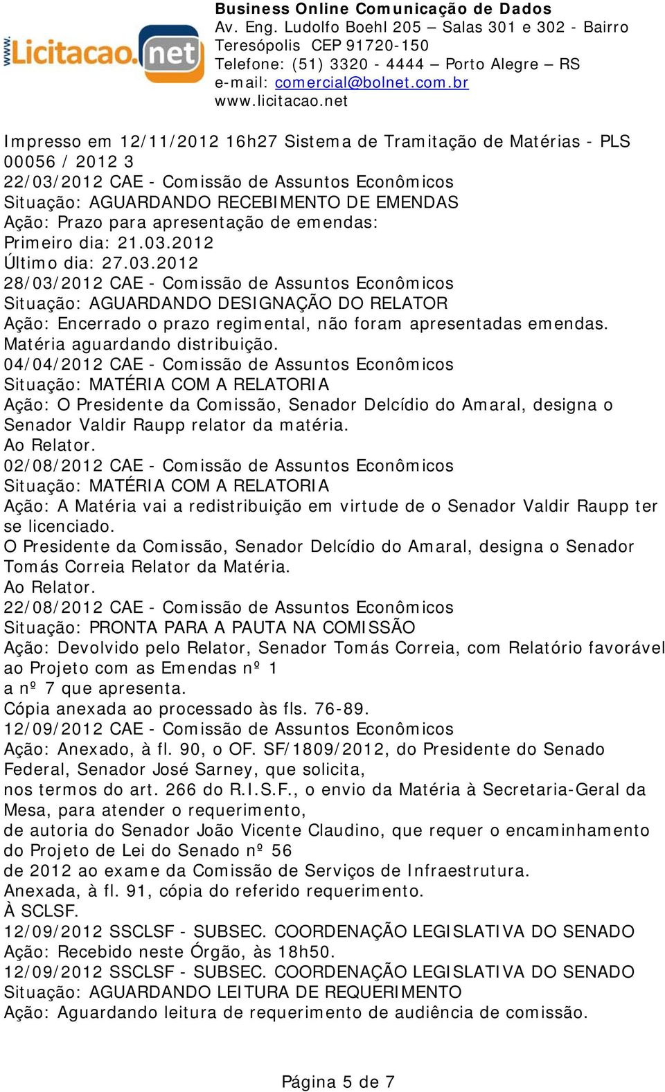 2012 Último dia: 27.03.2012 28/03/2012 CAE - Comissão de Assuntos Econômicos Situação: AGUARDANDO DESIGNAÇÃO DO RELATOR Ação: Encerrado o prazo regimental, não foram apresentadas emendas.