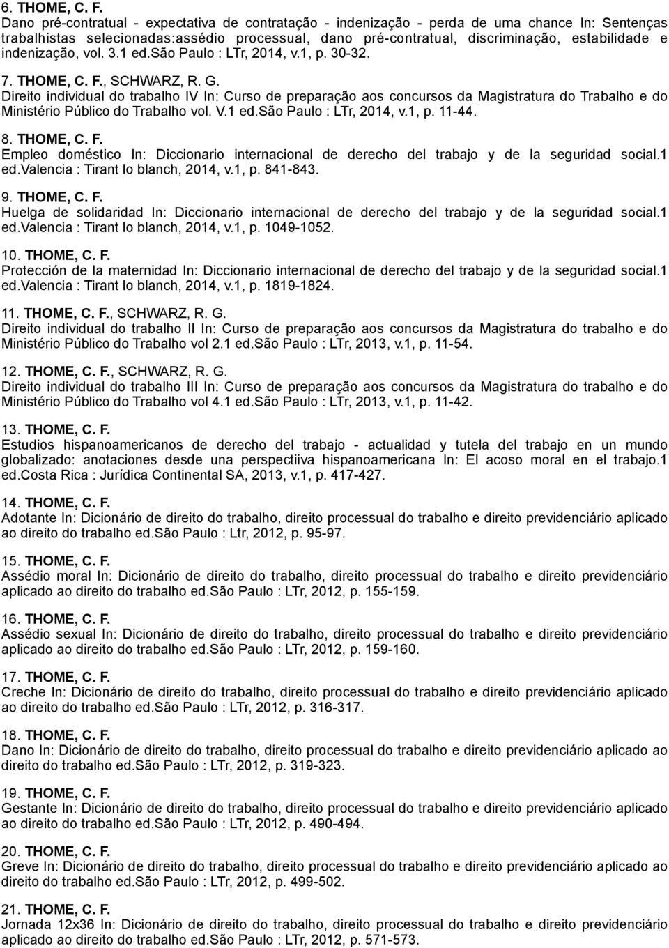 indenização, vol. 3.1 ed.são Paulo : LTr, 2014, v.1, p. 30-32. 7. THOME, C. F., SCHWARZ, R. G.