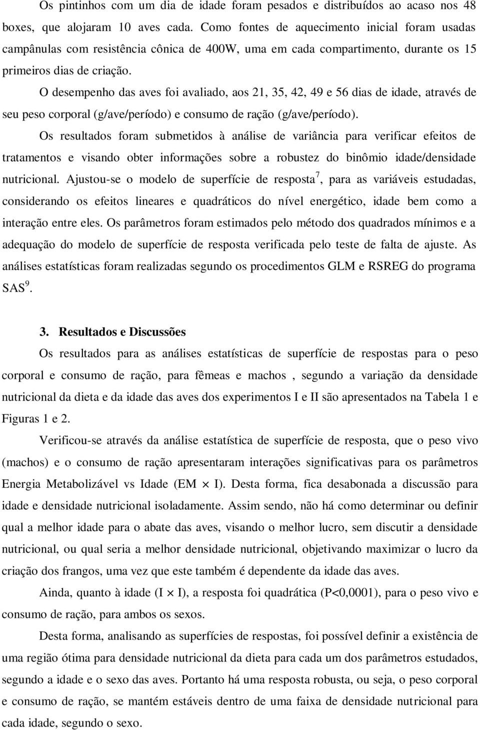 O desempenho das aves foi avaliado, aos 21, 35, 42, 49 e 56 dias de idade, através de seu peso corporal (g/ave/período) e consumo de ração (g/ave/período).