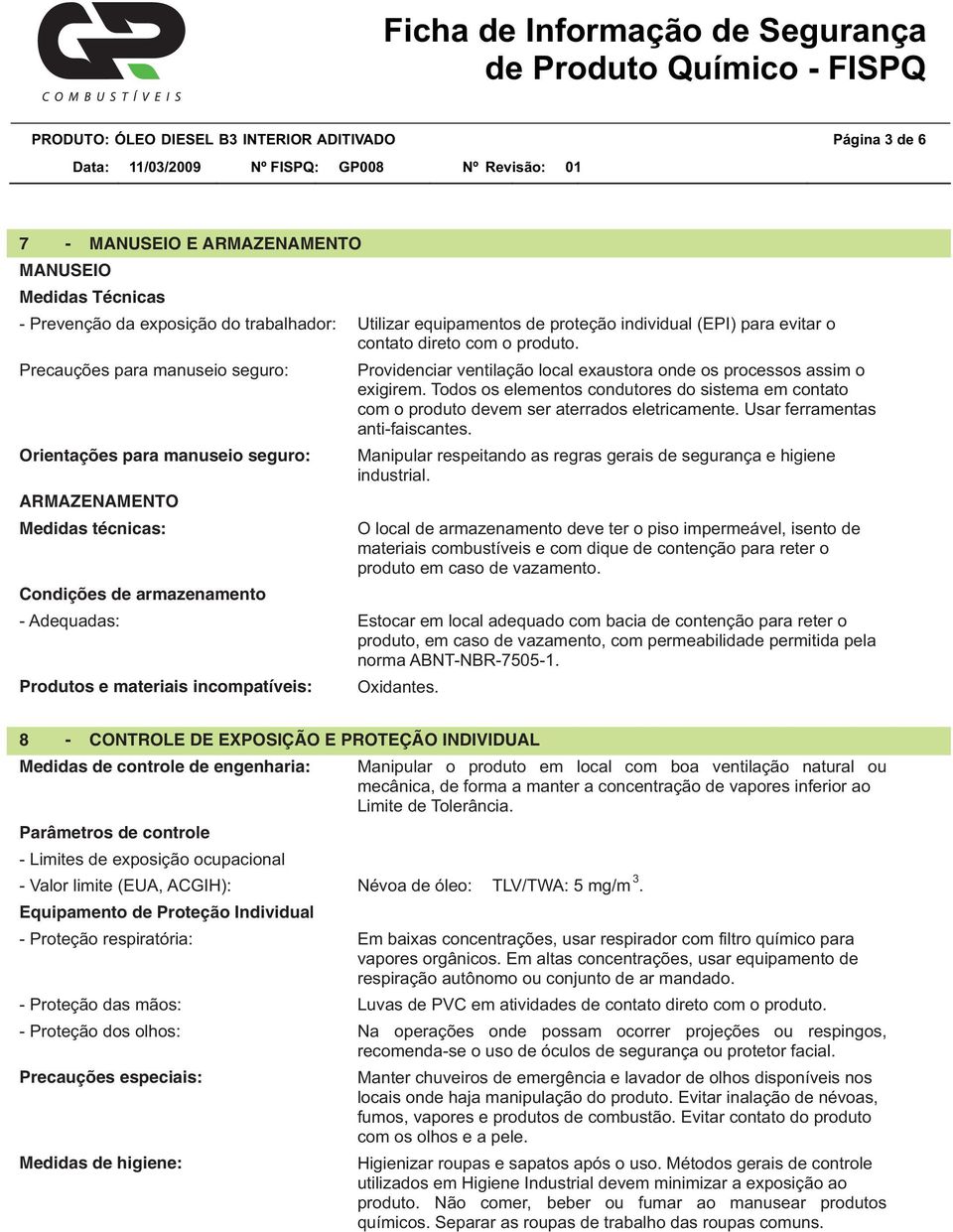 Precauções para manuseio seguro: Orientações para manuseio seguro: ARMAZENAMENTO Medidas técnicas: Condições de armazenamento Providenciar ventilação local exaustora onde os processos assim o