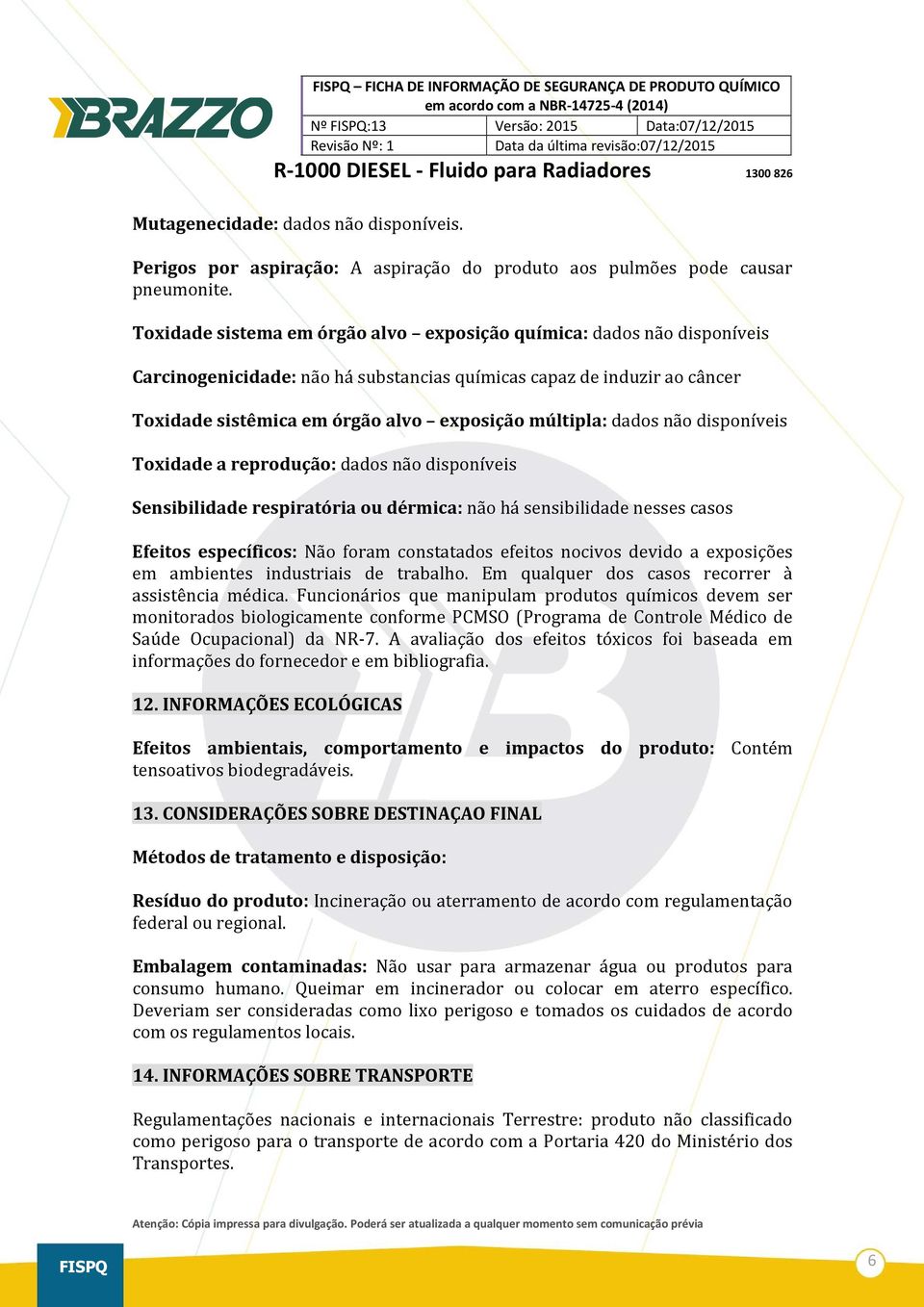 dados não disponíveis Toxidade a reprodução: dados não disponíveis Sensibilidade respiratória ou dérmica: não há sensibilidade nesses casos Efeitos específicos: Não foram constatados efeitos nocivos