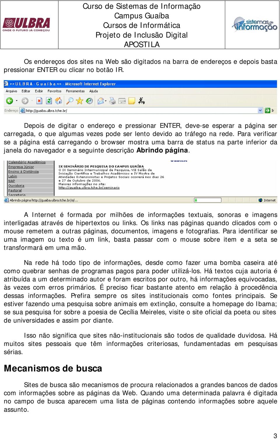 Para verificar se a página está carregando o browser mostra uma barra de status na parte inferior da janela do navegador e a seguinte descrição Abrindo página.