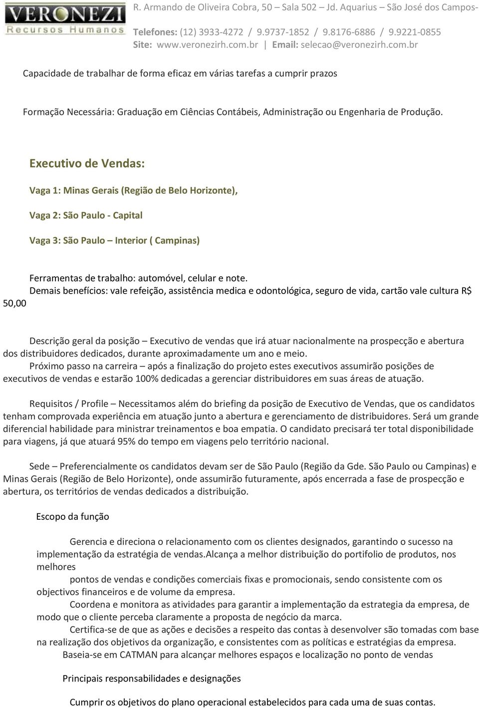 Demais benefícios: vale refeição, assistência medica e odontológica, seguro de vida, cartão vale cultura R$ 50,00 Descrição geral da posição Executivo de vendas que irá atuar nacionalmente na