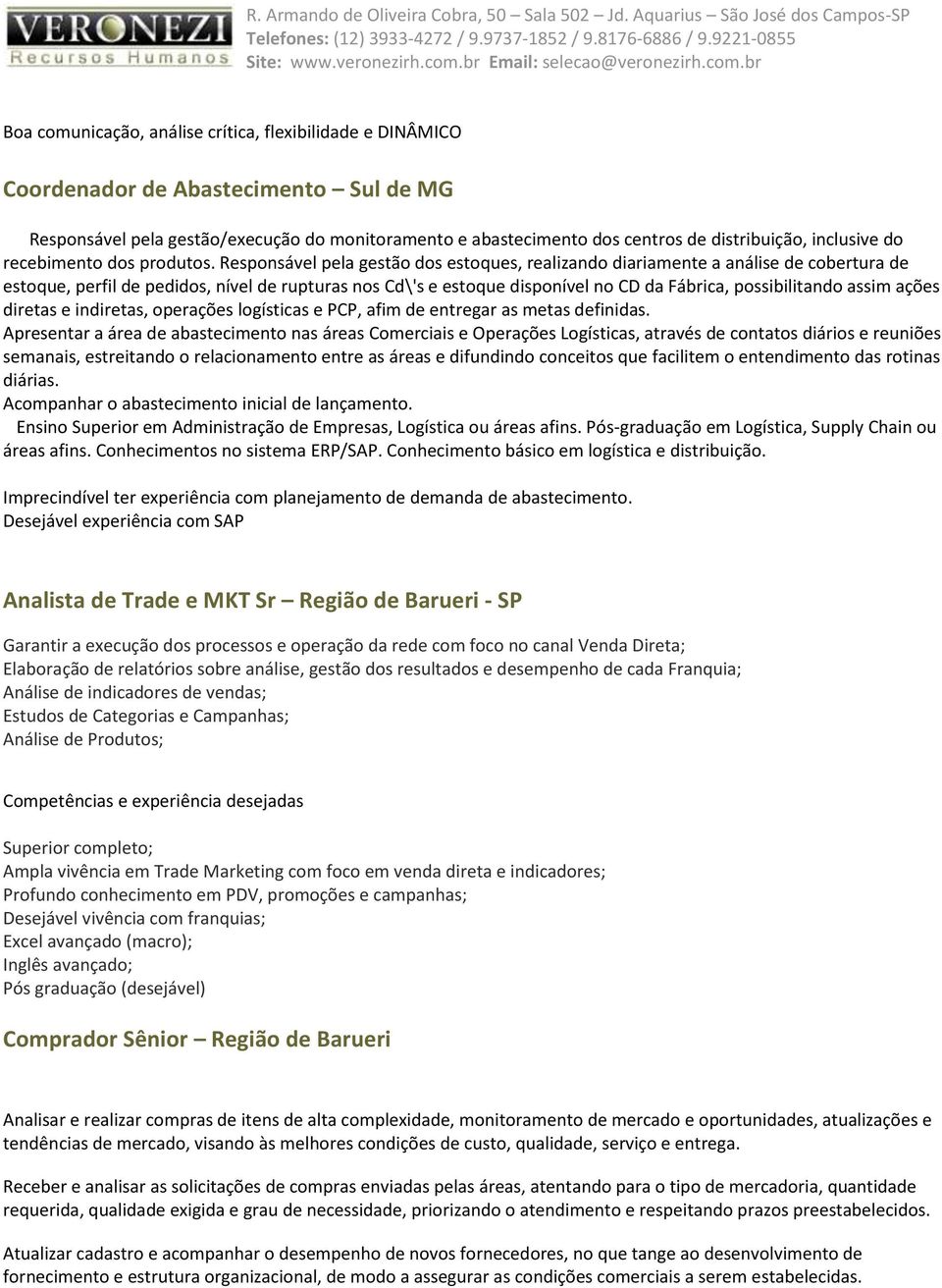 br Boa comunicação, análise crítica, flexibilidade e DINÂMICO Coordenador de Abastecimento Sul de MG Responsável pela gestão/execução do monitoramento e abastecimento dos centros de distribuição,