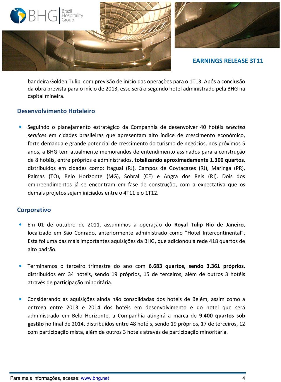 demanda e grande potencial de crescimento do turismo de negócios, nos próximos 5 anos, a BHG tem atualmente memorandos de entendimento assinados para a construção de 8 hotéis, entre próprios e