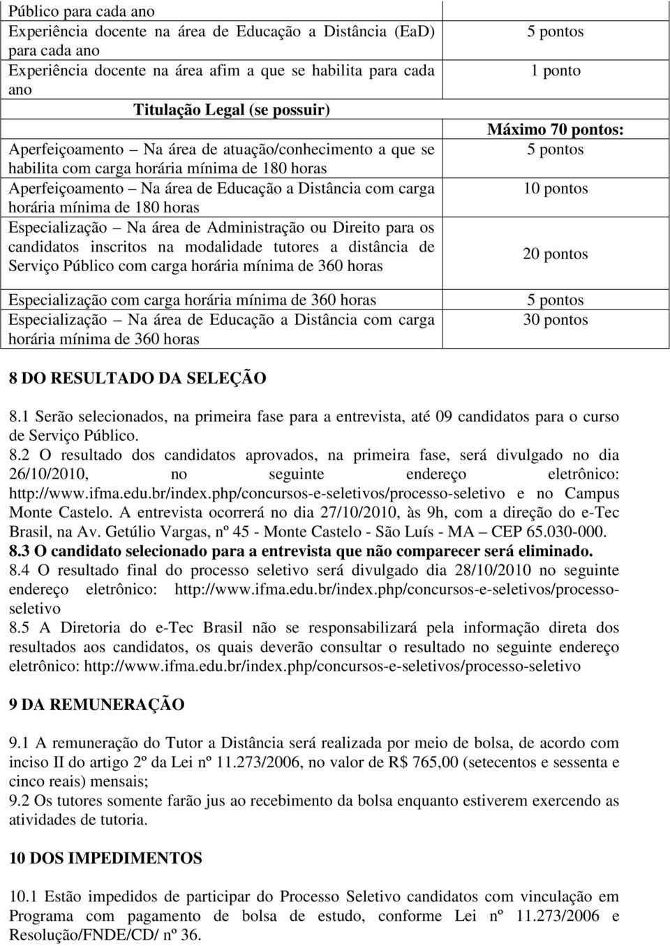 Especialização Na área de Administração ou Direito para os candidatos inscritos na modalidade tutores a distância de Serviço Público com carga horária mínima de 360 horas Especialização com carga