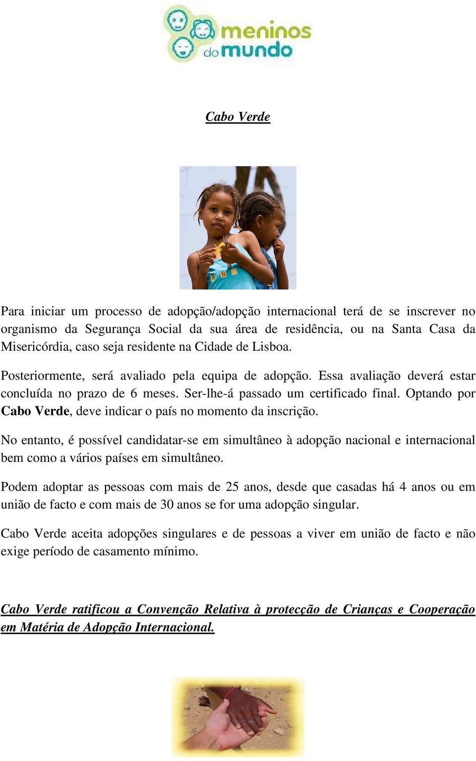 Optando por Cabo Verde, deve indicar o país no momento da inscrição. No entanto, é possível candidatar-se em simultâneo à adopção nacional e internacional bem como a vários países em simultâneo.