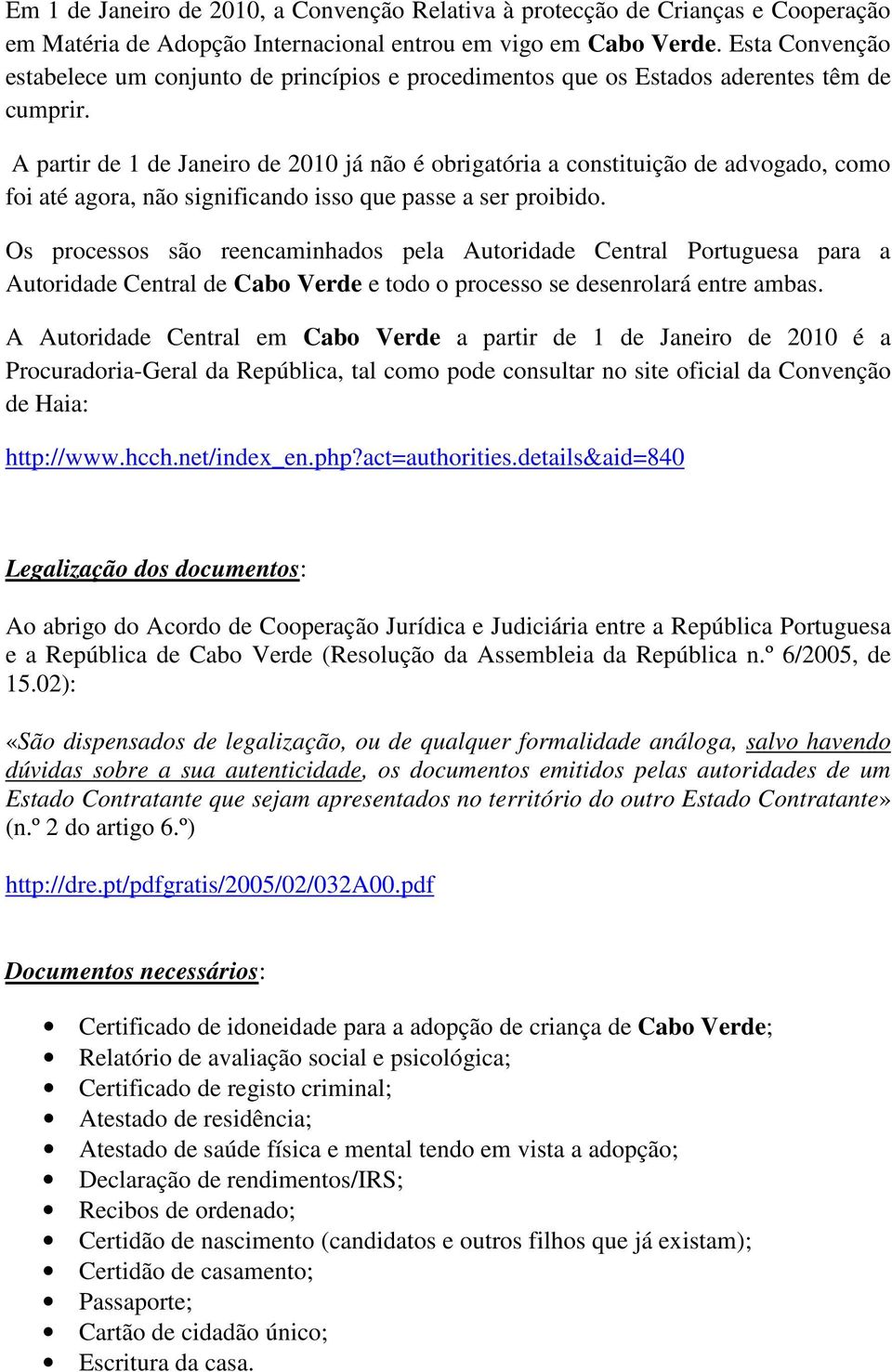 A partir de 1 de Janeiro de 2010 já não é obrigatória a constituição de advogado, como foi até agora, não significando isso que passe a ser proibido.