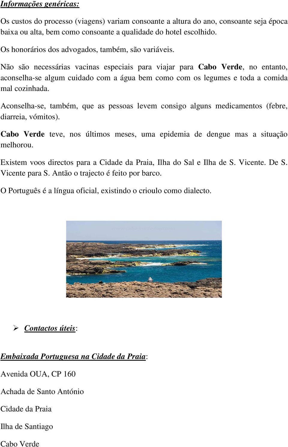 Não são necessárias vacinas especiais para viajar para Cabo Verde, no entanto, aconselha-se algum cuidado com a água bem como com os legumes e toda a comida mal cozinhada.