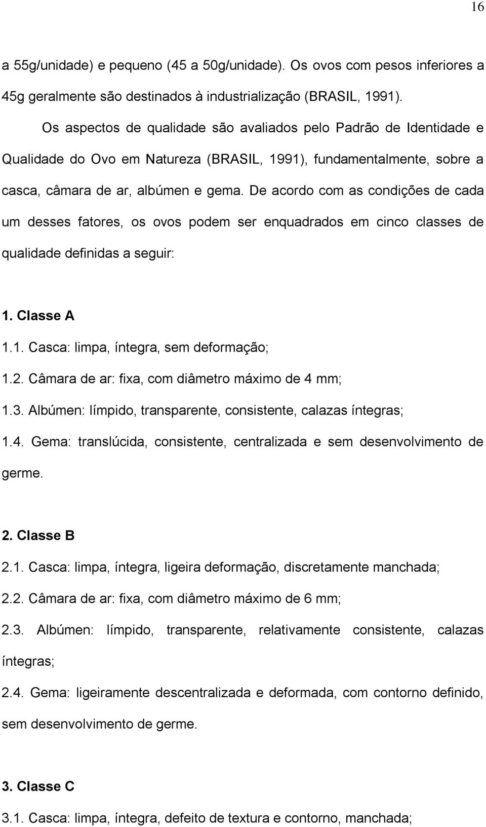 De acordo com as condições de cada um desses fatores, os ovos podem ser enquadrados em cinco classes de qualidade definidas a seguir: 1. Classe A 1.1. Casca: limpa, íntegra, sem deformação; 1.2.