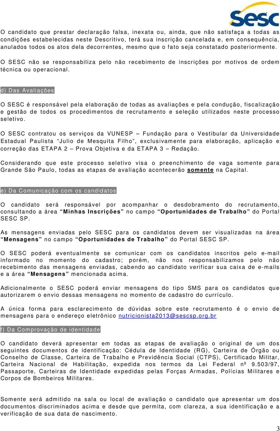 d) Das Avaliações O SESC é responsável pela elaboração de todas as avaliações e pela condução, fiscalização e gestão de todos os procedimentos de recrutamento e seleção utilizados neste processo