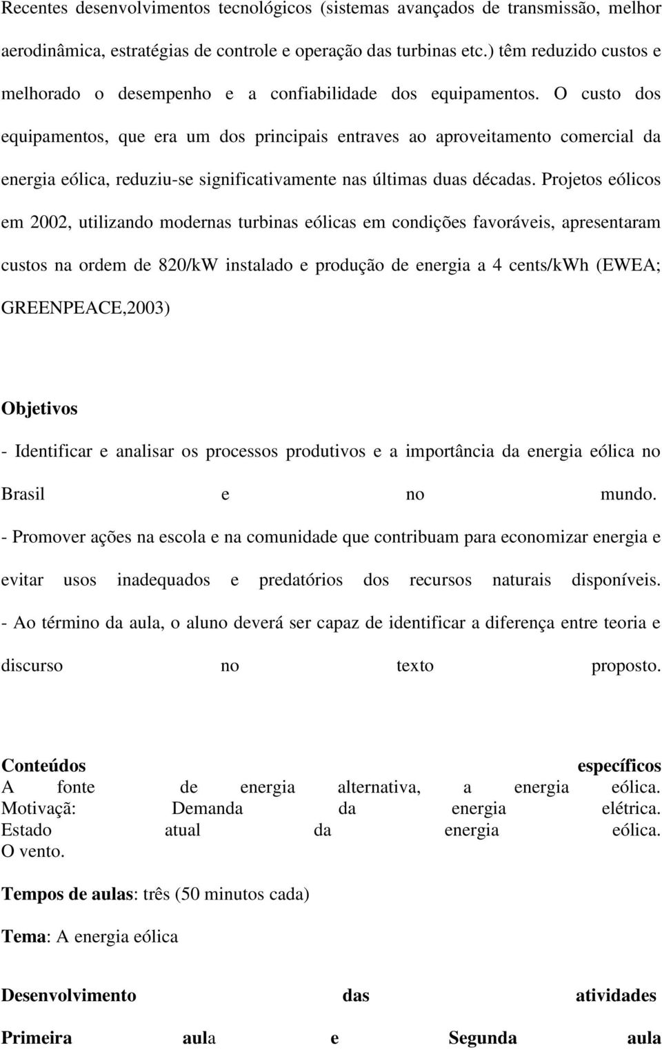 O custo dos equipamentos, que era um dos principais entraves ao aproveitamento comercial da energia eólica, reduziu-se significativamente nas últimas duas décadas.