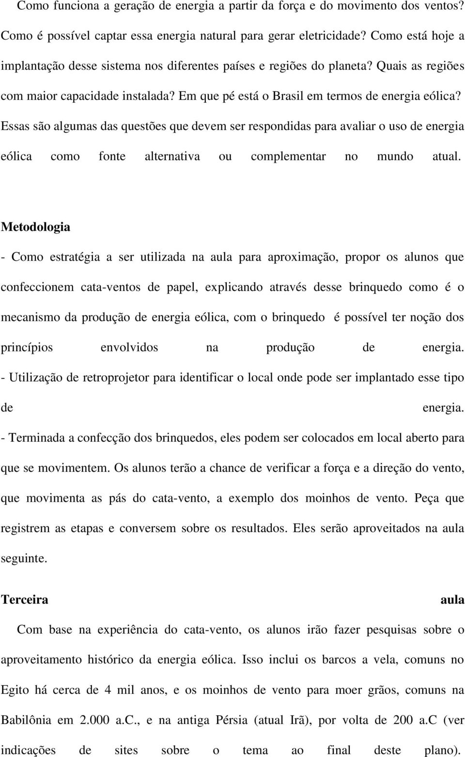 Essas são algumas das questões que devem ser respondidas para avaliar o uso de energia eólica como fonte alternativa ou complementar no mundo atual.