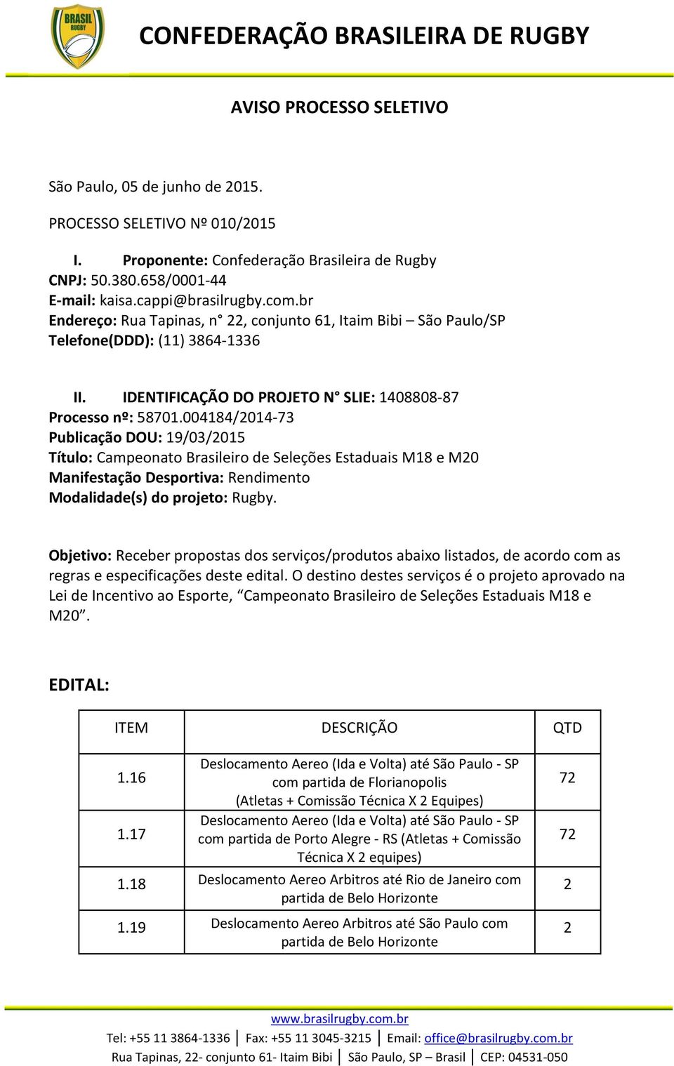 004184/014-73 Publicação DOU: 19/03/015 Título: Campeonato Brasileiro de Seleções Estaduais M18 e M0 Manifestação Desportiva: Rendimento Modalidade(s) do projeto: Rugby.