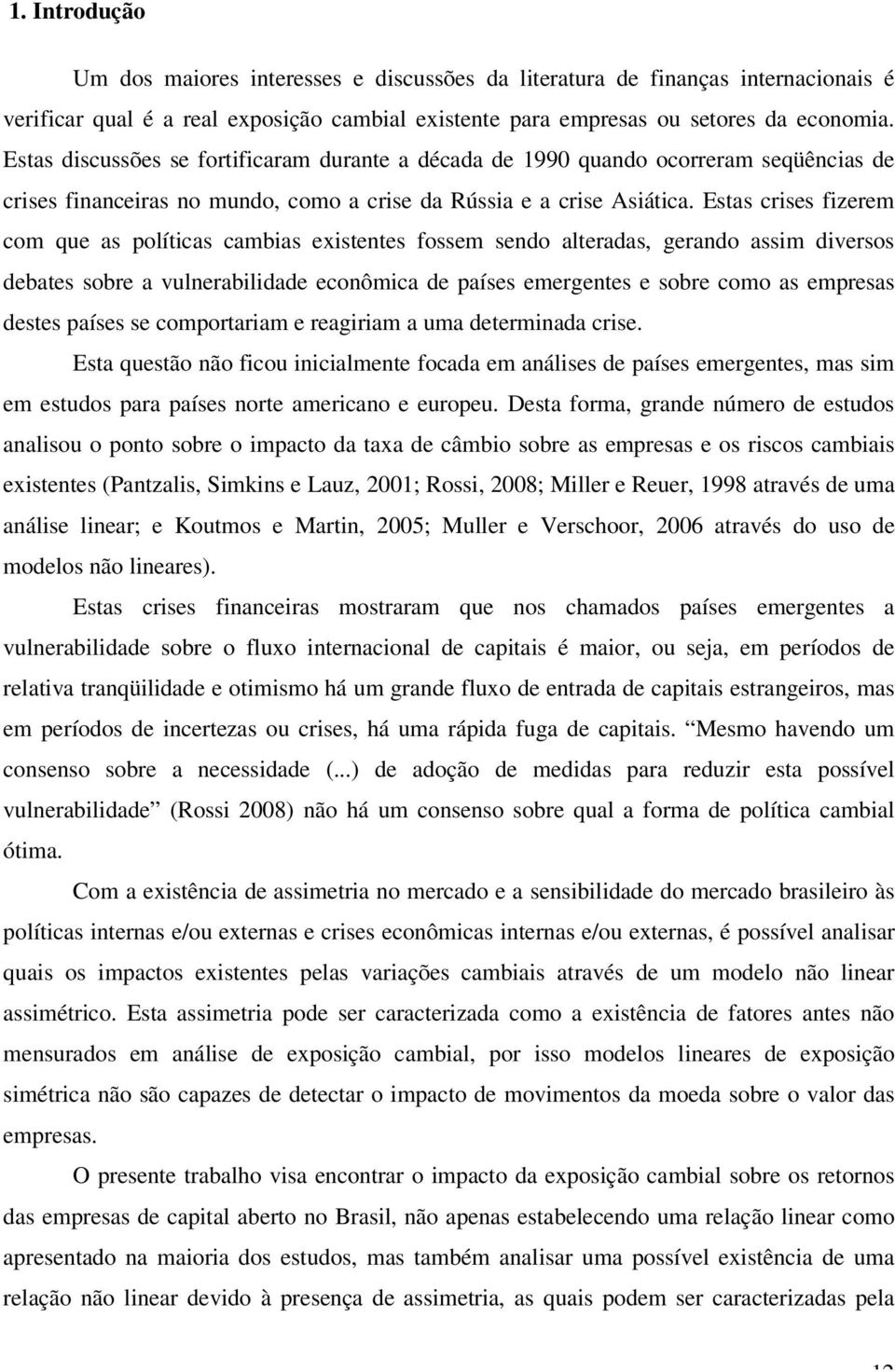 Esas crises fizerem com que as políicas cambias exisenes fossem sendo aleradas, gerando assim diversos debaes sobre a vulnerabilidade econômica de países emergenes e sobre como as empresas deses