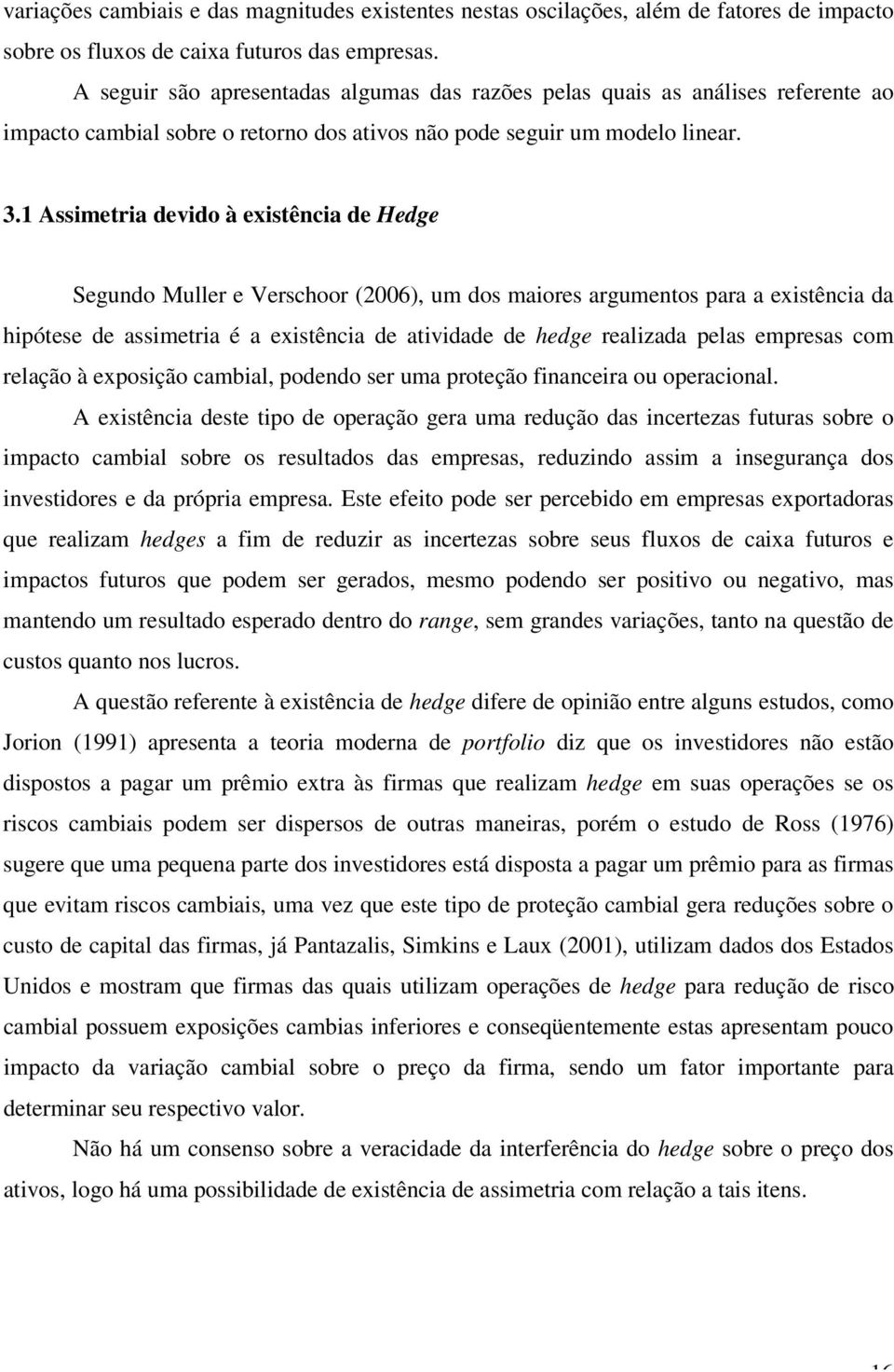 1 Assimeria devido à exisência de Hedge Segundo Muller e Verschoor (2006), um dos maiores argumenos para a exisência da hipóese de assimeria é a exisência de aividade de hedge realizada pelas